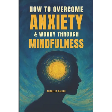 How To Overcome Anxiety & Worry Through Mindfulness