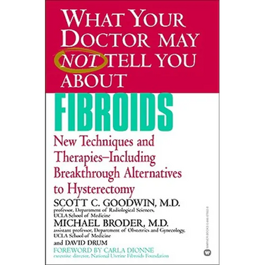 What Your Doctor May Not Tell You about Fibroids: New Techniques and Therapies-Including Breakthrough Alternatives to Hysterectomy