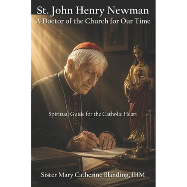 St. John Henry Newman: A Doctor of the Church for Our Time - Spiritual Guide for the Catholic Heart
