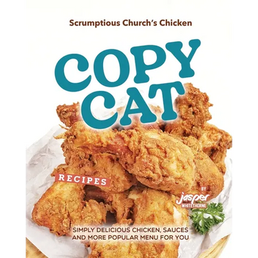 Scrumptious Church's Chicken Copycat Recipes: Simply Delicious Chicken, Sauces and More Popular Menu for You
