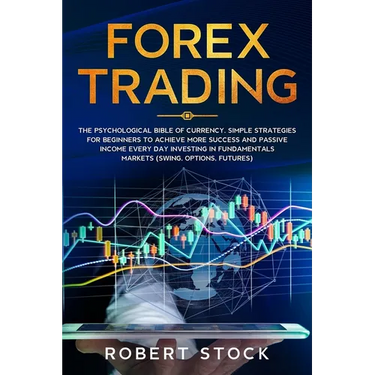 Forex Trading: The Psychological Bible of Currency. Simple Strategies for Beginners to Achieve More Success and Passive Income Every