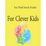 Fun Word Search Puzzles For Clever Kids: Word Search Puzzle Book ages 4-6 & 6-8, Fun Learning Activities for Kids 4,5,6,7 and 8, Brain Games for Cleve