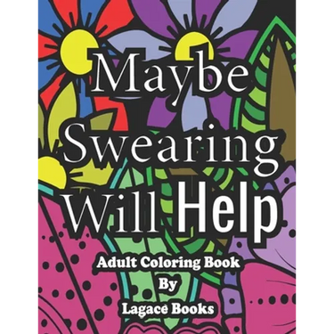 Maybe swearing will help - Adult Swearing Coloring Book: Adult Swearing Coloring Book