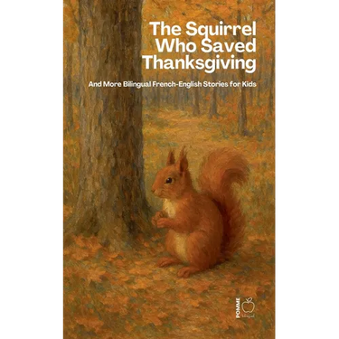 The Squirrel Who Saved Thanksgiving And More Bilingual French-English Stories for Kids