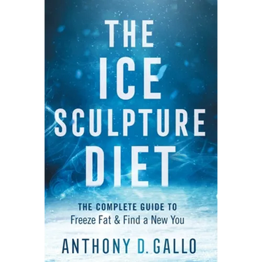 The Ice Sculpture Diet: The Complete Guide to Freeze Fat & Find a New You