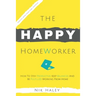 The Happy HomeWorker: How to Stay Productive, Keep Balanced and Be Fulfilled Working From Home