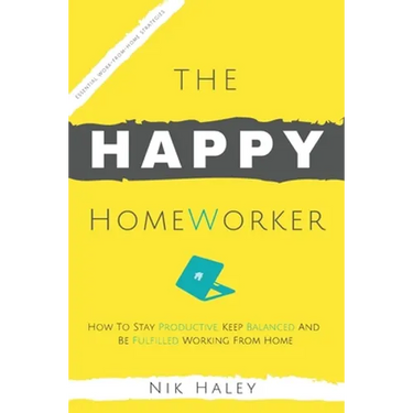 The Happy HomeWorker: How to Stay Productive, Keep Balanced and Be Fulfilled Working From Home