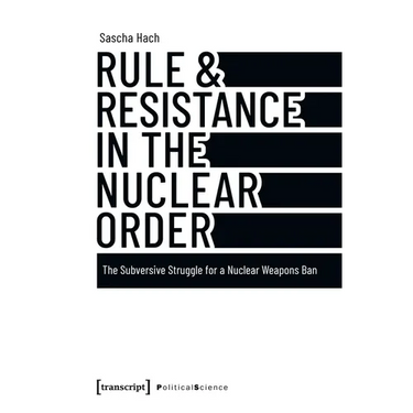 Rule & Resistance in the Nuclear Order: The Subversive Struggle for a Nuclear Weapons Ban
