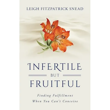 Infertile But Fruitful: Finding Fulfillment When You Can't Conceive