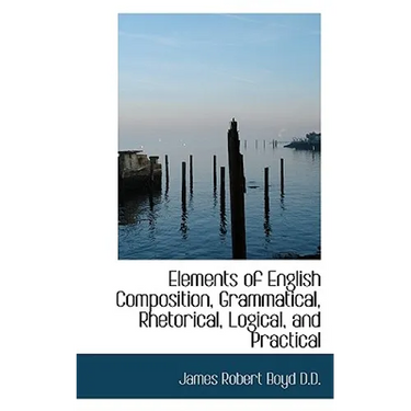 Elements of English Composition, Grammatical, Rhetorical, Logical, and Practical