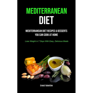 Mediterranean Diet: Mediterranean Diet Recipes & Desserts You Can Cook At Home (Lose Weight In 7 Days With Easy, Delicious Meals)