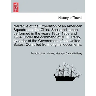 Narrative of the Expedition of an American Squadron to the China Seas and Japan, performed in the years 1852, 1853 and 1854, under the command of M. C
