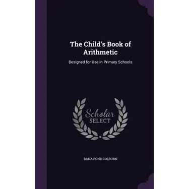 The Child's Book of Arithmetic: Designed for Use in Primary Schools