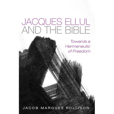 Jacques Ellul and the Bible: Towards a Hermeneutic of Freedom