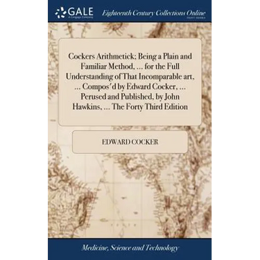 Cockers Arithmetick; Being a Plain and Familiar Method, ... for the Full Understanding of That Incomparable art, ... Compos'd by Edward Cocker, ... Pe