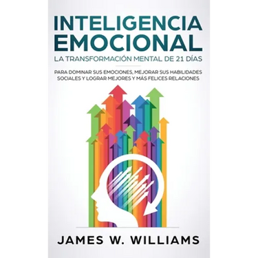 Inteligencia Emocional: La transformación mental de 21 días para dominar sus emociones, mejorar sus habilidades sociales y lograr mejores y más felice