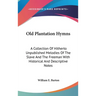Old Plantation Hymns: A Collection Of Hitherto Unpublished Melodies Of The Slave And The Freeman With Historical And Descriptive Notes