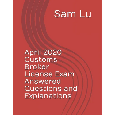 April 2020 Customs Broker License Exam Answered Questions and Explanations