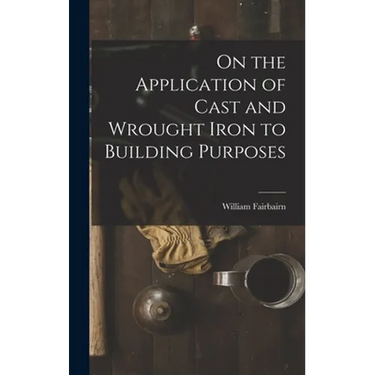 On the Application of Cast and Wrought Iron to Building Purposes