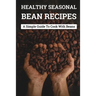 Healthy Seasonal Bean Recipes: A Simple Guide To Cook With Beans: Canned Beans Recipes