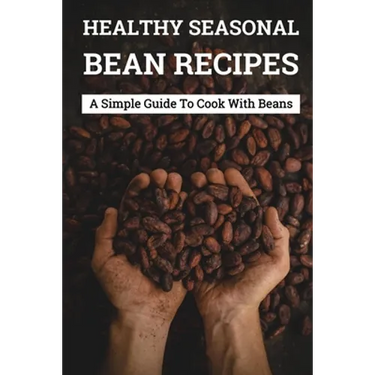 Healthy Seasonal Bean Recipes: A Simple Guide To Cook With Beans: Canned Beans Recipes
