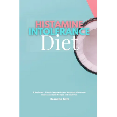 Histamine Intolerance Diet: A Beginner's 3-Week Step-by-Step to Managing Histamine Intolerance, With Recipes and Meal Plan