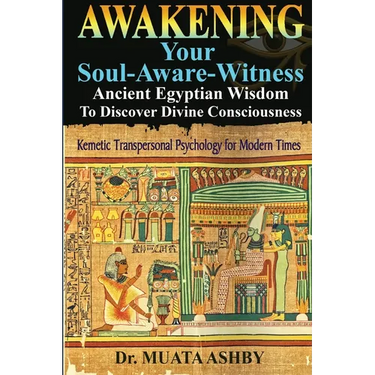 Awakening Your Soul-Aware-Witness Ancient Egyptian Wisdom To Discover Divine Consciousness: Kemetic Transpersonal Psychology for Modern Times