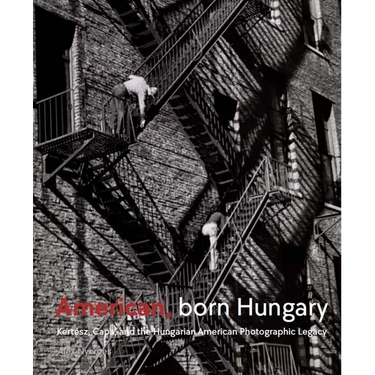 American, Born Hungary: Kertesz, Capa, and the Hungarian American Photographic Legacy