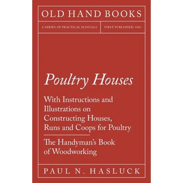 Poultry Houses - With Instructions and Illustrations on Constructing Houses, Runs and Coops for Poultry - The Handyman's Book of Woodworking
