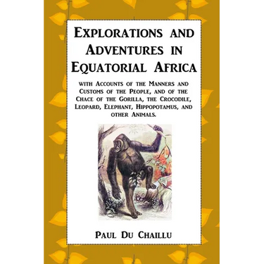 Explorations and Adventures in Equatorial Africa: with Accounts of the Manners and Customs of the People, and of the Chace of the Gorilla, the Crocodi