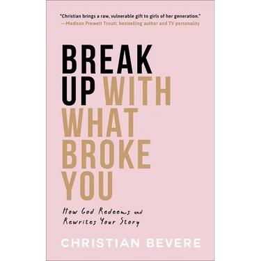 Break Up with What Broke You: How God Redeems and Rewrites Your Story