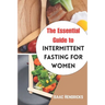 The Essential Guide to Intermittent Fasting for Women: The Ultimate Ways to Lose Weight, Balance your Hormones, Transform your Body and Reset your Met