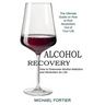 Alcohol Recovery: The Ultimate Guide on How to Kick Alcoholism Out of Your Life (How to Overcome Alcohol Addiction and Alcoholism for Life)