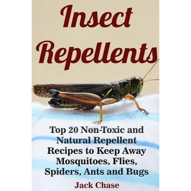 Insect Repellents: Top 20 Non-Toxic and Natural Repellent Recipes to Keep Away Mosquitoes, Flies, Spiders, Ants and Bugs