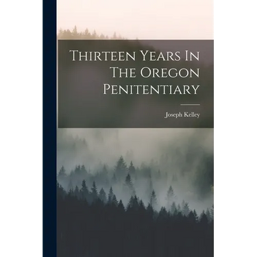 Thirteen Years In The Oregon Penitentiary