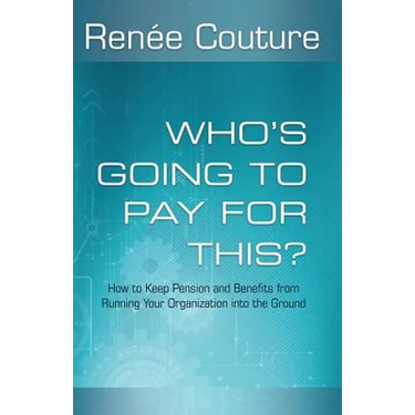 Who's Going To Pay For This?: How to Keep Pension and Benefits From Running Your Organization Into the Ground