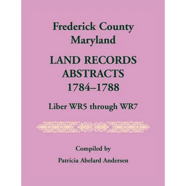 Frederick County, Maryland Land Records Abstracts, 1784-1788, Liber WR5 Through WR7