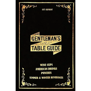 The Gentleman's Table Guide 1871 Reprint: Wine Cups, American Drinks, Punches, Summer & Winter Beverages