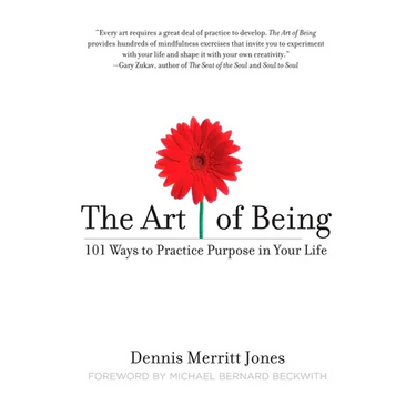The Art of Being: 101 Ways to Practice Purpose in Your Life