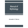 Manual of mythology. Greek and Roman, Norse and Old German, Hindoo and Egyptian mythology