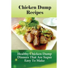 Chicken Dump Recipes: Healthy Chicken Dump Dinners That Are Super Easy To Make: Chicken Freezer Dump Meals
