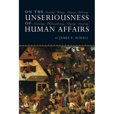 On the Unseriousness of Human Affairs: Teaching, Writing, Playing, Believing, Lecturing, Philosophizing, Singing, Dancing
