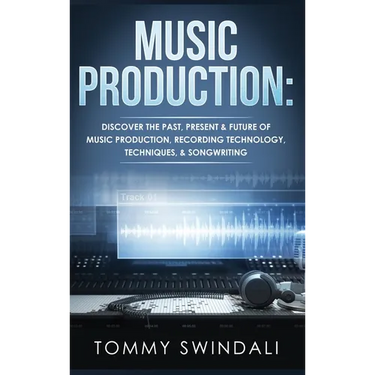 Music Production: Discover The Past, Present & Future of Music Production, Recording Technology, Techniques, & Songwriting
