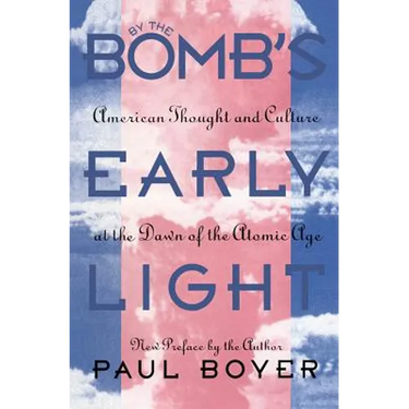 By the Bomb's Early Light: American Thought and Culture at the Dawn of the Atomic Age