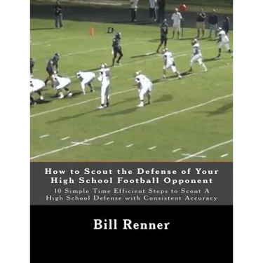 How to Scout the Defense of Your High School Football Opponent: 10 Simple Time Efficient Steps to Scout A High School Defense with Consistent Accuracy