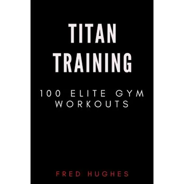 Titan Training: 100 Elite Gym Workouts