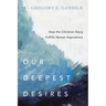 Our Deepest Desires: How the Christian Story Fulfills Human Aspirations