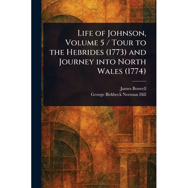 Life of Johnson, Volume 5 / Tour to the Hebrides (1773) and Journey Into North Wales (1774)
