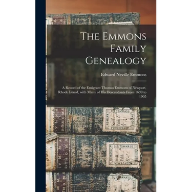 The Emmons Family Genealogy: a Record of the Emigrant Thomas Emmons of Newport, Rhode Island, With Many of His Descendants From 1639 to 1905