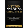 Bitcoin investing for beginners: A Beginner's Guide to the Cryptocurrency Which Is Changing the World. Make Money with Cryptocurrencies, Master Tradin
